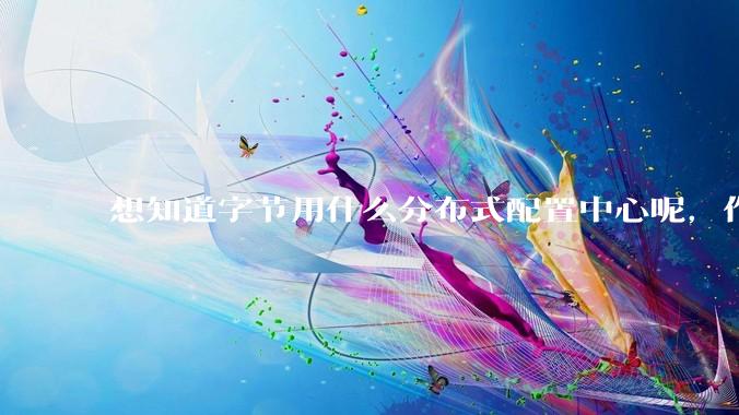 想知道字节用什么分布式配置中心呢，作为golang大厂，应该不是沿用JAVA的配置中心吧?