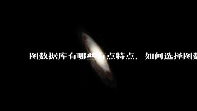 图数据库有哪些有点特点，如何选择图数据库？