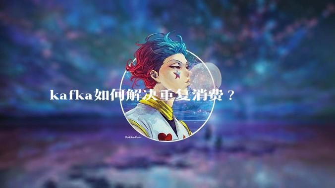 kafka如何解决重复消费?
