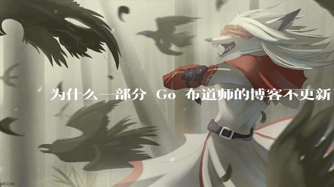 为什么一部分 Go 布道师的博客不更新了？
