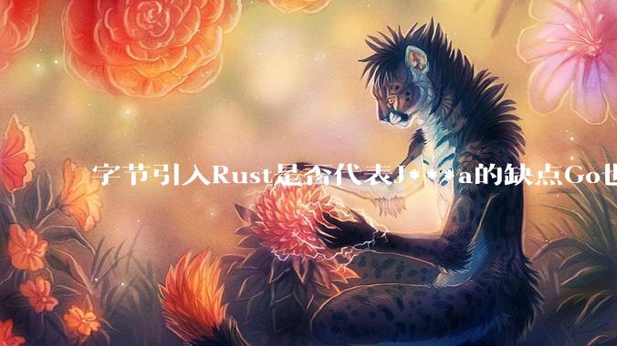 字节引入Rust是否代表J***a的缺点Go也没解决？