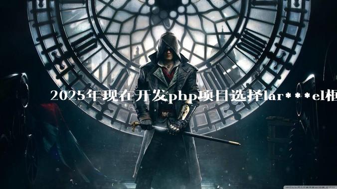 2025年现在开发php项目选择lar***el框架好还是thinkphp框架好？