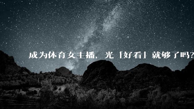成为体育女主播，光「好看」就够了吗？