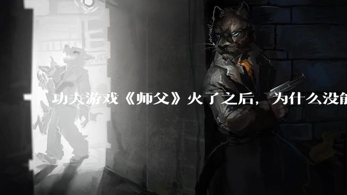 功夫游戏《师父》火了之后，为什么没能掀起做功夫题材的游戏的浪潮？