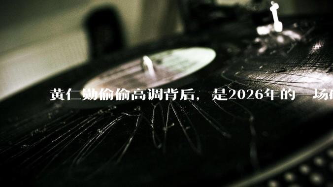 黄仁勋偷偷高调背后，是2026年的一场硬仗_中国_上海浦东_芯片