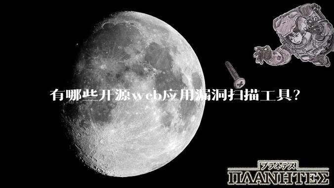 有哪些开源web应用漏洞扫描工具？