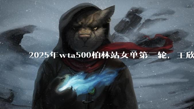 2025年wta500柏林站女单第二轮，王欣瑜2:0击溃高芙强势晋级八强，怎么评价这一场对决？
