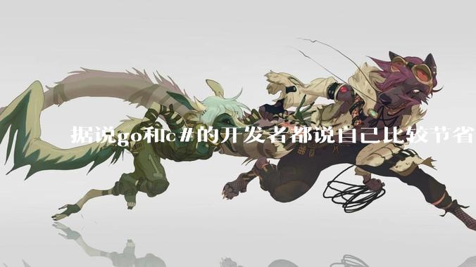 据说go和c#的开发者都说自己比较节省内存，你们认为呢？