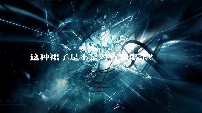 这种裙子是不是对直男爆杀？