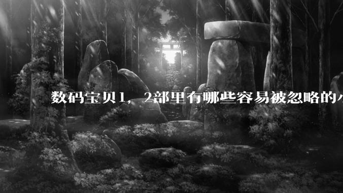 数码宝贝1，2部里有哪些容易被忽略的小细节？