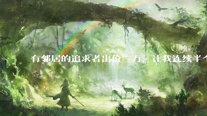 有邻居的追求者出价三万，让我连续半个月每天找个女朋友晚上弄点动静，我该答应吗？