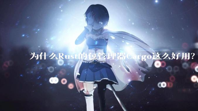 为什么Rust的包管理器Cargo这么好用？