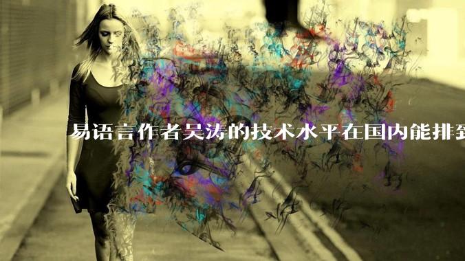 易语言作者吴涛的技术水平在国内能排到什么级别？
