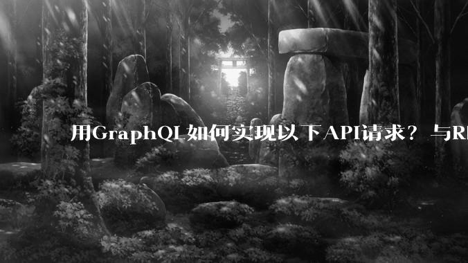 用GraphQL如何实现以下API请求？与REST的思路相比实现方法孰优孰劣？