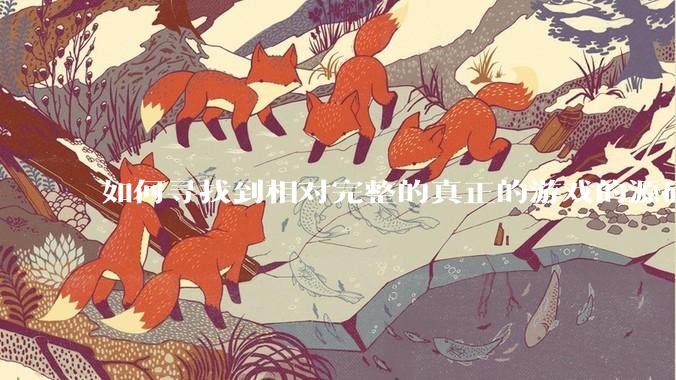 如何寻找到相对完整的真正的游戏的源码用来学习？