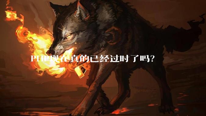 PHP现在真的已经过时了吗？