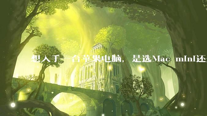 想入手一台苹果电脑，是选Mac mini还是MacBook Air？