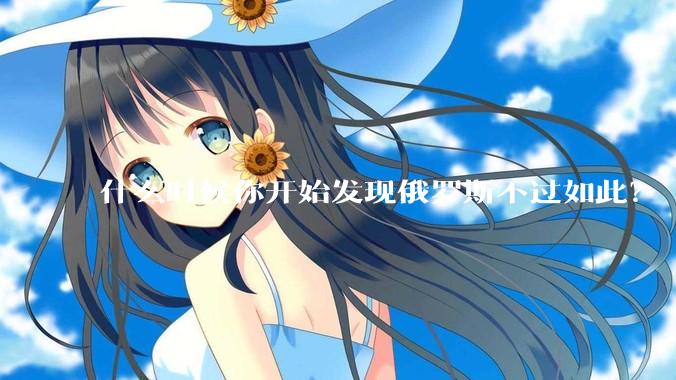 什么时候你开始发现俄罗斯不过如此？